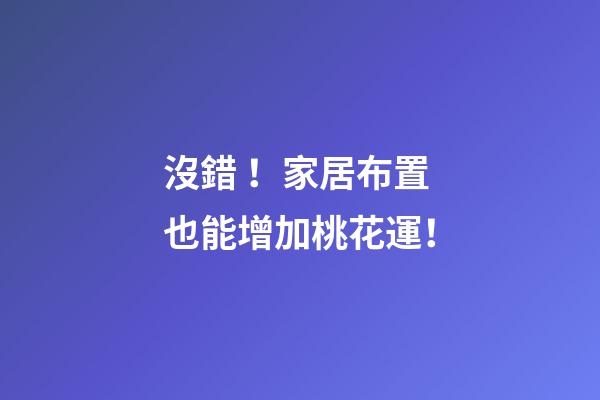 沒錯！家居布置也能增加桃花運！